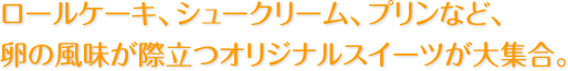 ロールケーキ、シュークリーム、プリンなど、玉子の風味が際立つオリジナルスイーツが大集合